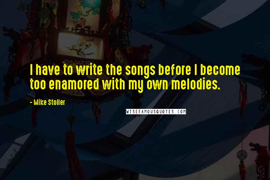 Mike Stoller Quotes: I have to write the songs before I become too enamored with my own melodies.