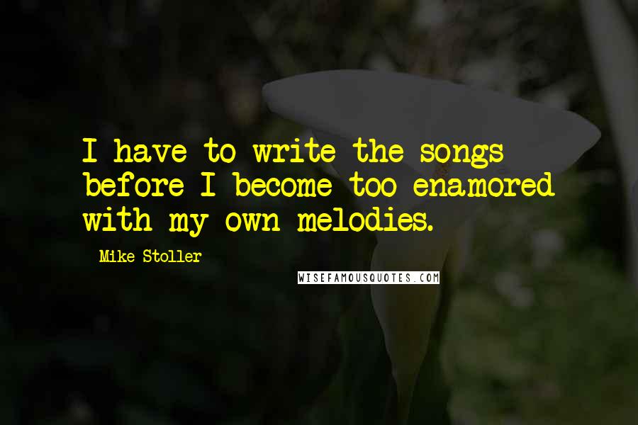 Mike Stoller Quotes: I have to write the songs before I become too enamored with my own melodies.