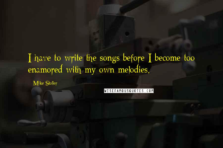 Mike Stoller Quotes: I have to write the songs before I become too enamored with my own melodies.