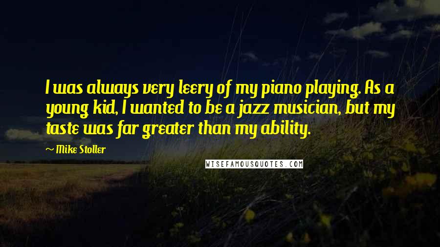 Mike Stoller Quotes: I was always very leery of my piano playing. As a young kid, I wanted to be a jazz musician, but my taste was far greater than my ability.