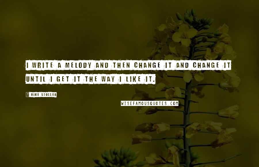 Mike Stoller Quotes: I write a melody and then change it and change it until I get it the way I like it.