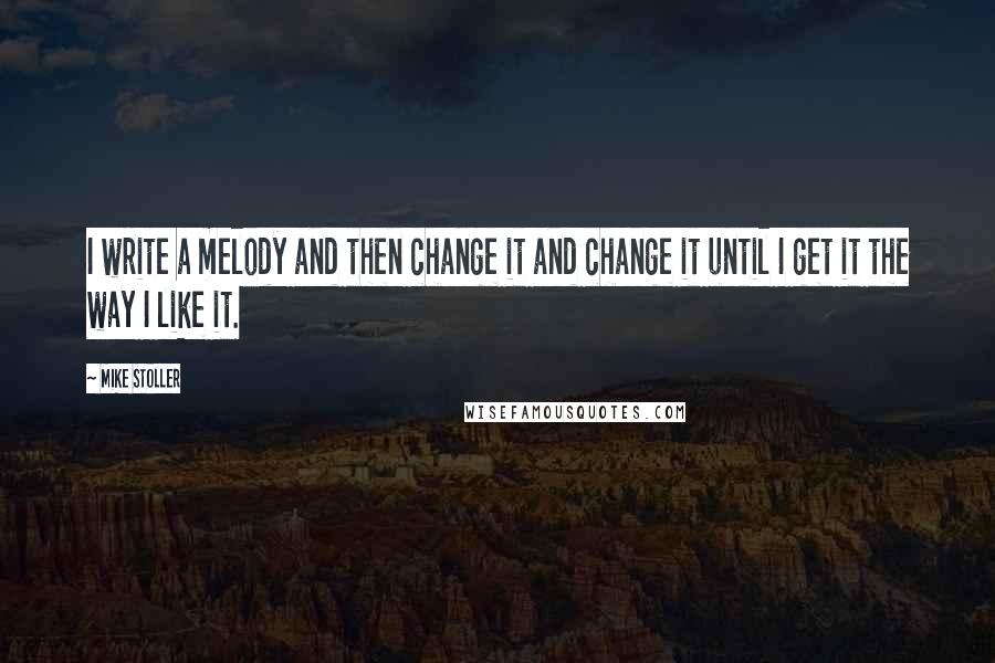 Mike Stoller Quotes: I write a melody and then change it and change it until I get it the way I like it.