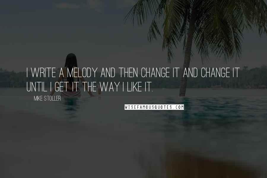 Mike Stoller Quotes: I write a melody and then change it and change it until I get it the way I like it.