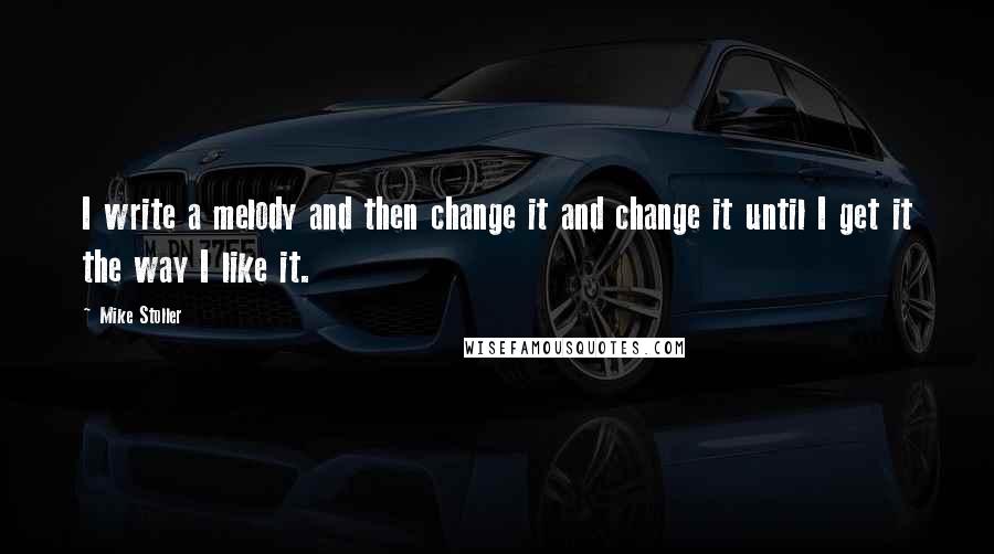 Mike Stoller Quotes: I write a melody and then change it and change it until I get it the way I like it.