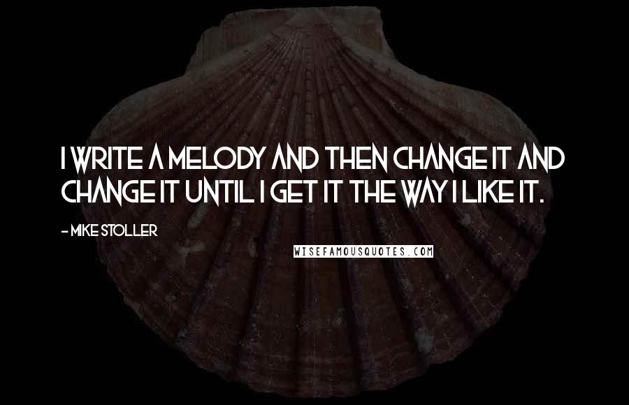Mike Stoller Quotes: I write a melody and then change it and change it until I get it the way I like it.