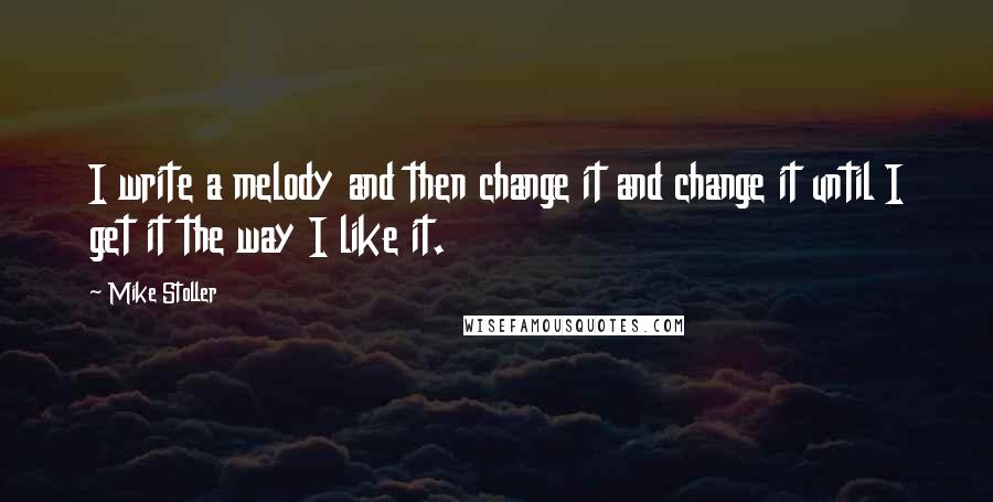 Mike Stoller Quotes: I write a melody and then change it and change it until I get it the way I like it.