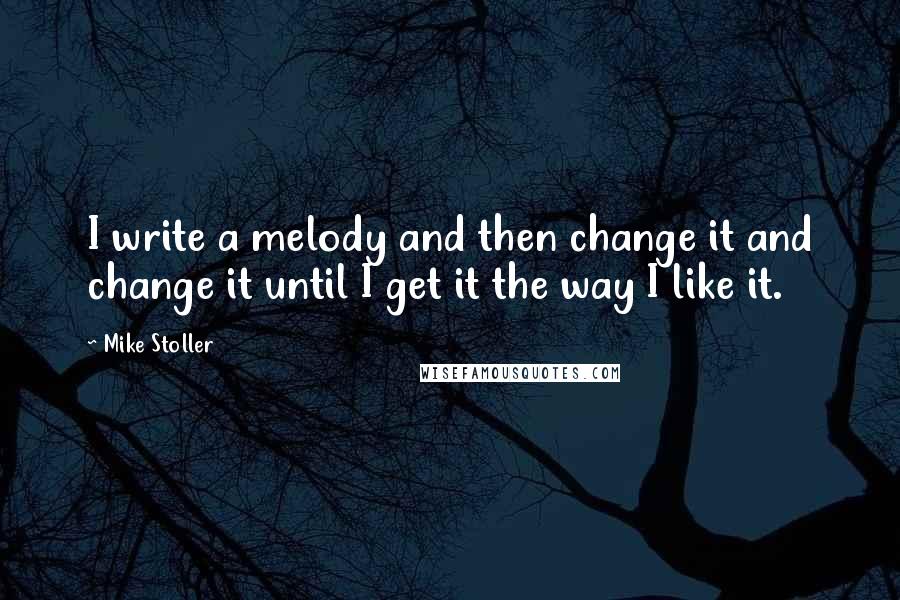 Mike Stoller Quotes: I write a melody and then change it and change it until I get it the way I like it.