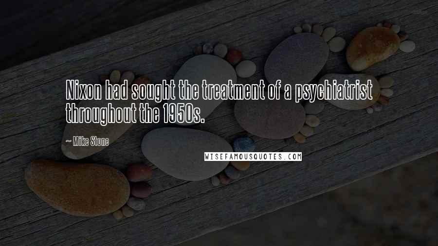 Mike Stone Quotes: Nixon had sought the treatment of a psychiatrist throughout the 1950s.