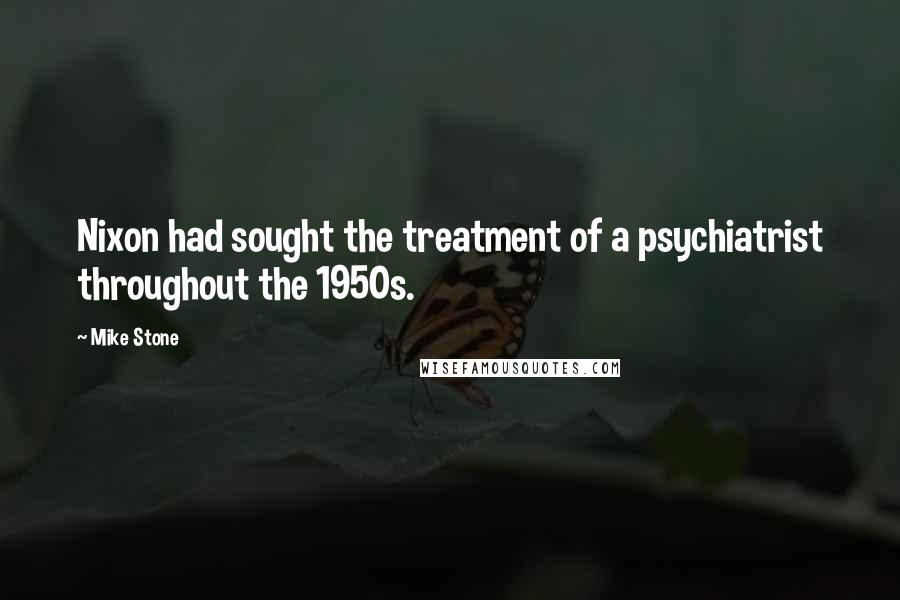 Mike Stone Quotes: Nixon had sought the treatment of a psychiatrist throughout the 1950s.