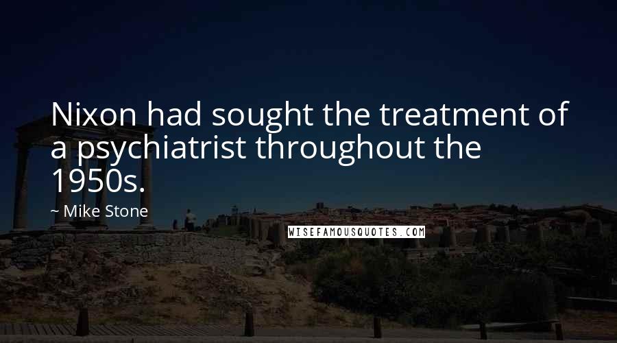 Mike Stone Quotes: Nixon had sought the treatment of a psychiatrist throughout the 1950s.