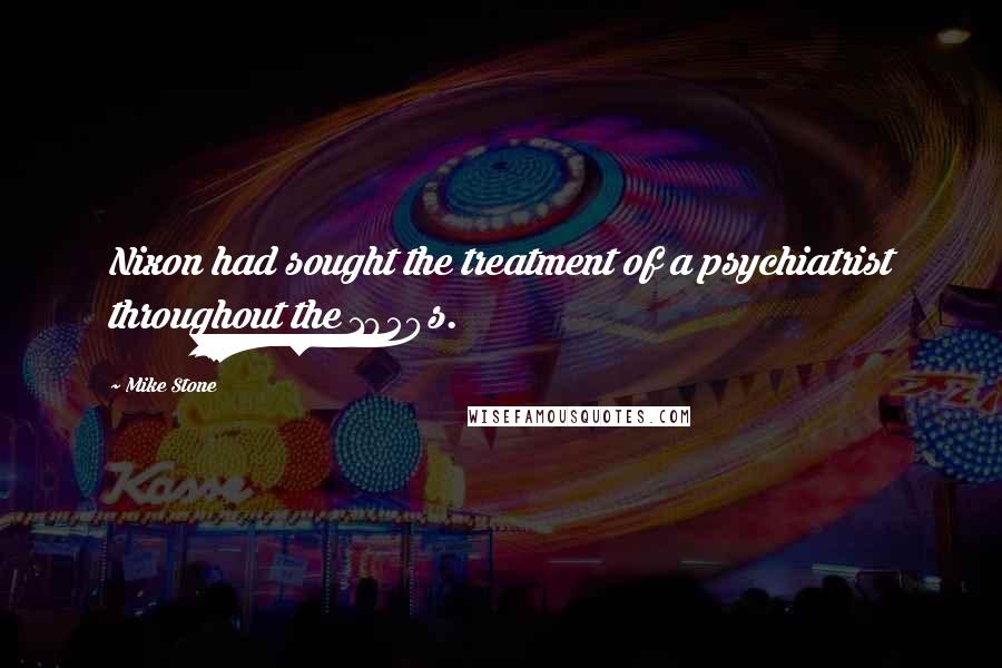 Mike Stone Quotes: Nixon had sought the treatment of a psychiatrist throughout the 1950s.