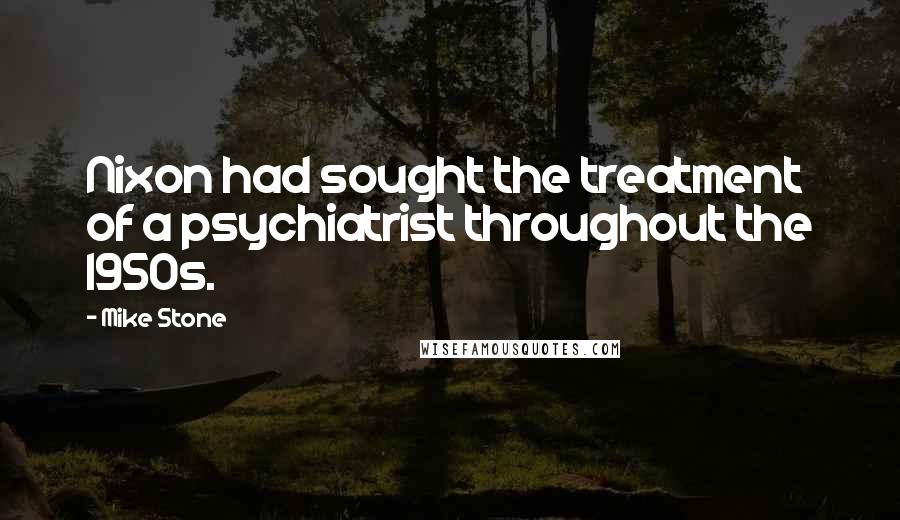 Mike Stone Quotes: Nixon had sought the treatment of a psychiatrist throughout the 1950s.