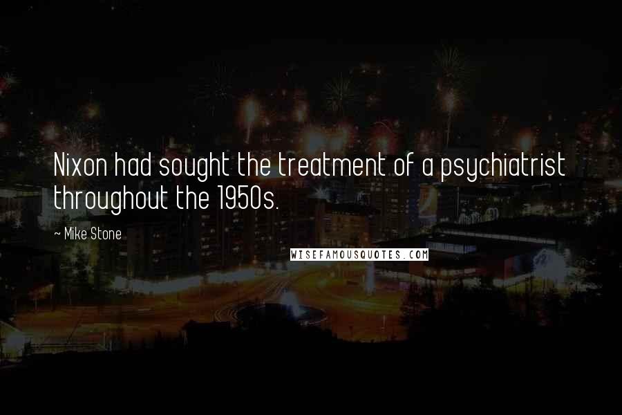 Mike Stone Quotes: Nixon had sought the treatment of a psychiatrist throughout the 1950s.