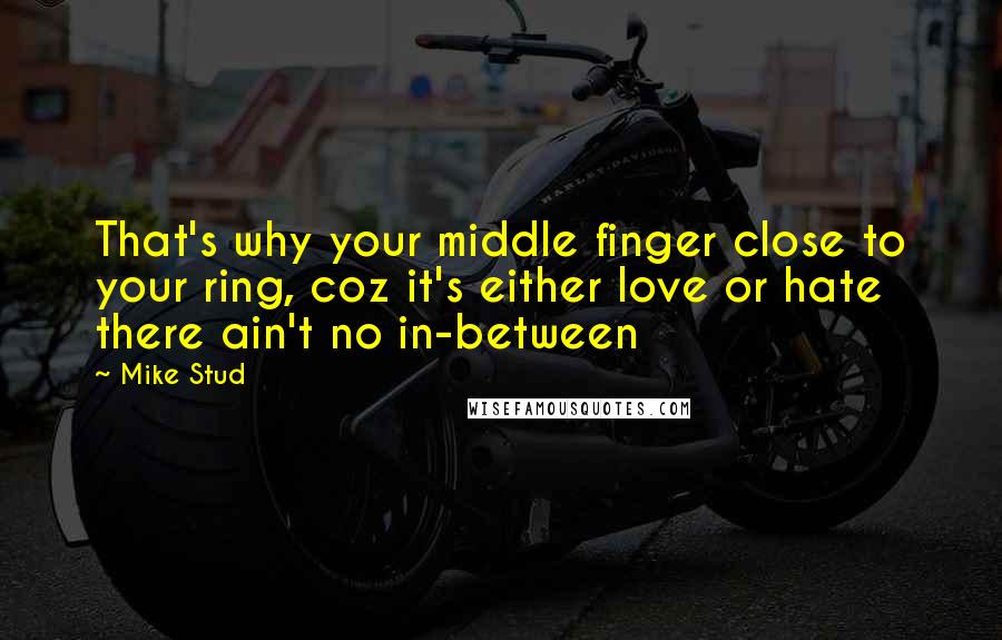 Mike Stud Quotes: That's why your middle finger close to your ring, coz it's either love or hate there ain't no in-between