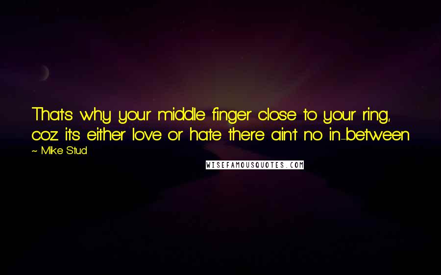 Mike Stud Quotes: That's why your middle finger close to your ring, coz it's either love or hate there ain't no in-between