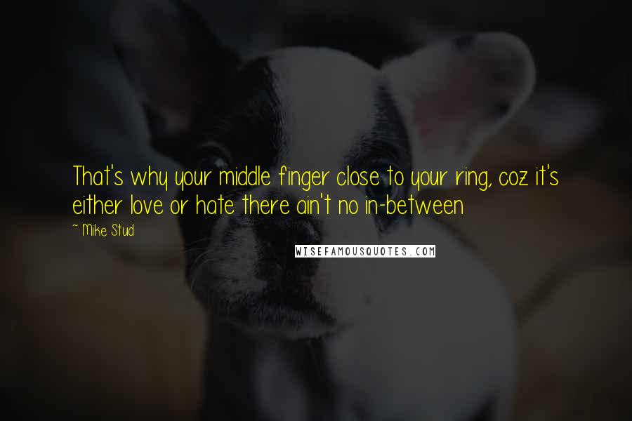 Mike Stud Quotes: That's why your middle finger close to your ring, coz it's either love or hate there ain't no in-between