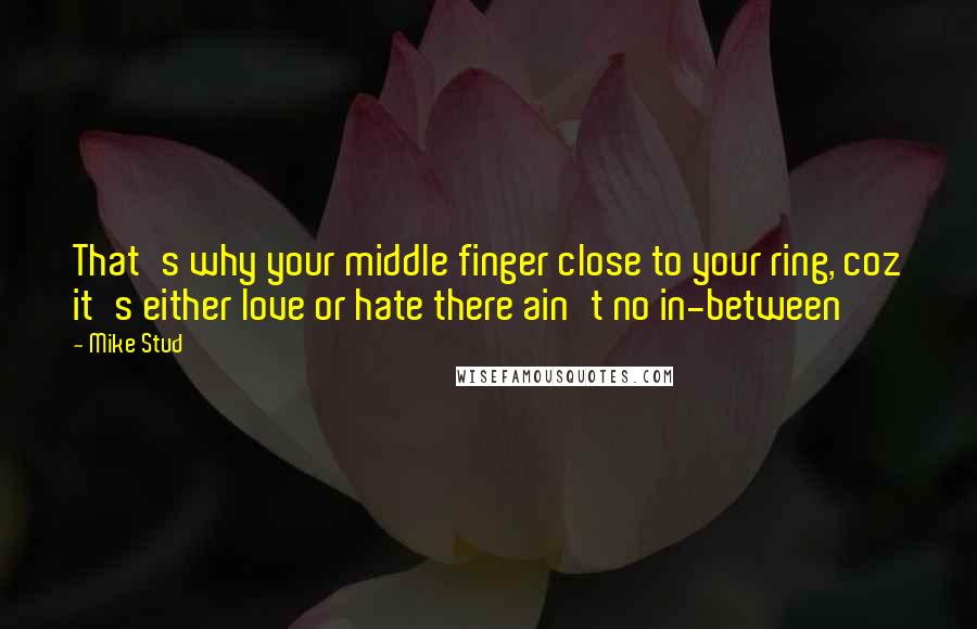 Mike Stud Quotes: That's why your middle finger close to your ring, coz it's either love or hate there ain't no in-between