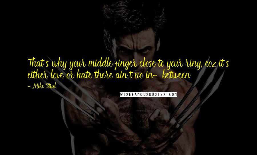 Mike Stud Quotes: That's why your middle finger close to your ring, coz it's either love or hate there ain't no in-between