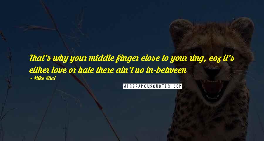 Mike Stud Quotes: That's why your middle finger close to your ring, coz it's either love or hate there ain't no in-between