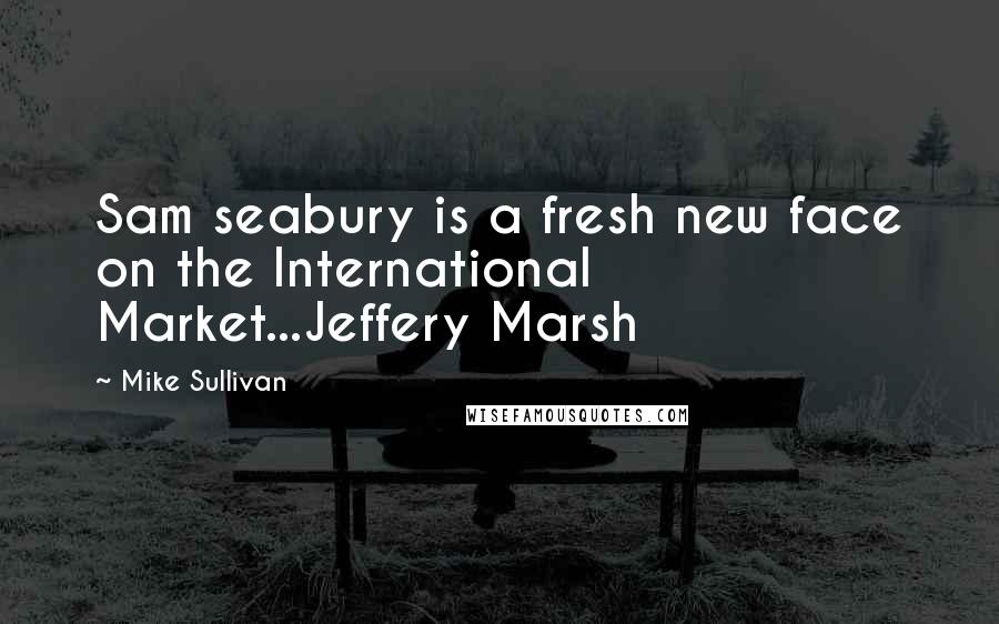 Mike Sullivan Quotes: Sam seabury is a fresh new face on the International Market...Jeffery Marsh