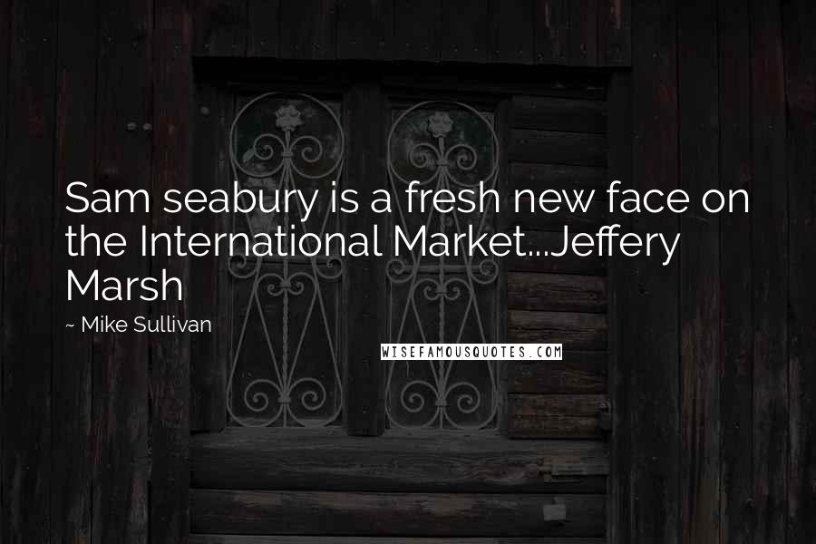 Mike Sullivan Quotes: Sam seabury is a fresh new face on the International Market...Jeffery Marsh