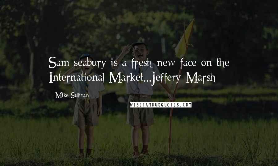 Mike Sullivan Quotes: Sam seabury is a fresh new face on the International Market...Jeffery Marsh