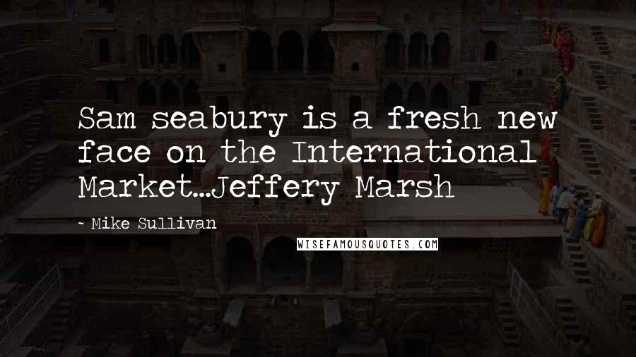 Mike Sullivan Quotes: Sam seabury is a fresh new face on the International Market...Jeffery Marsh