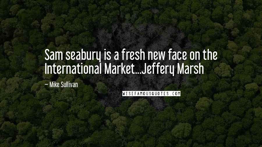 Mike Sullivan Quotes: Sam seabury is a fresh new face on the International Market...Jeffery Marsh