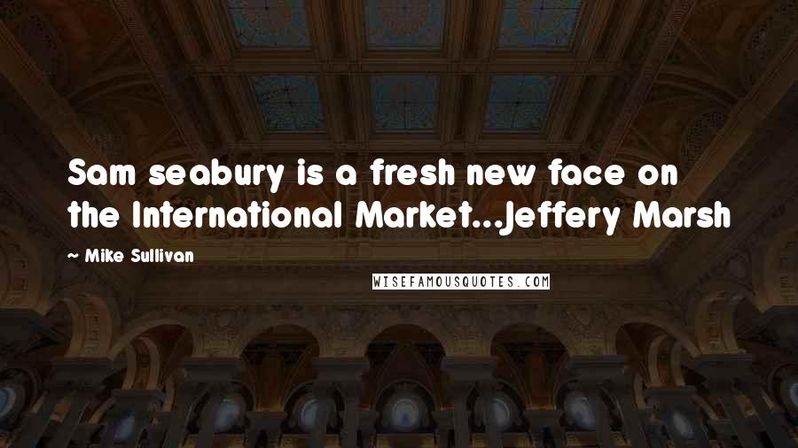 Mike Sullivan Quotes: Sam seabury is a fresh new face on the International Market...Jeffery Marsh