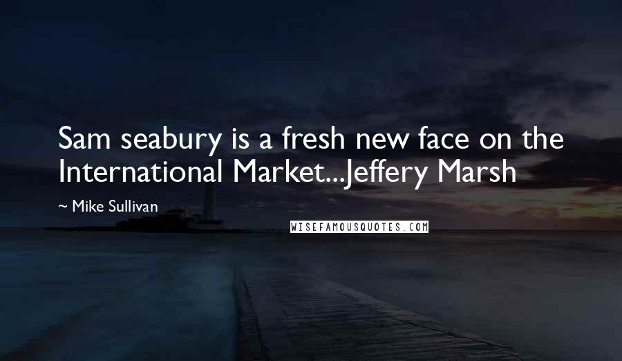 Mike Sullivan Quotes: Sam seabury is a fresh new face on the International Market...Jeffery Marsh