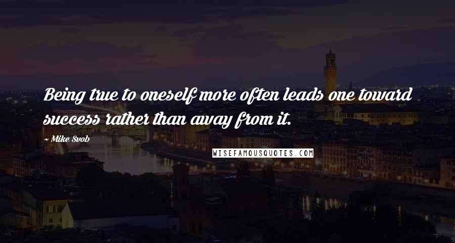 Mike Svob Quotes: Being true to oneself more often leads one toward success rather than away from it.