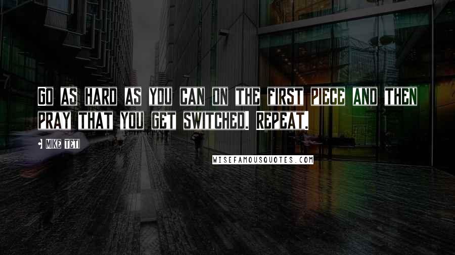 Mike Teti Quotes: Go as hard as you can on the first piece and then pray that you get switched. Repeat.