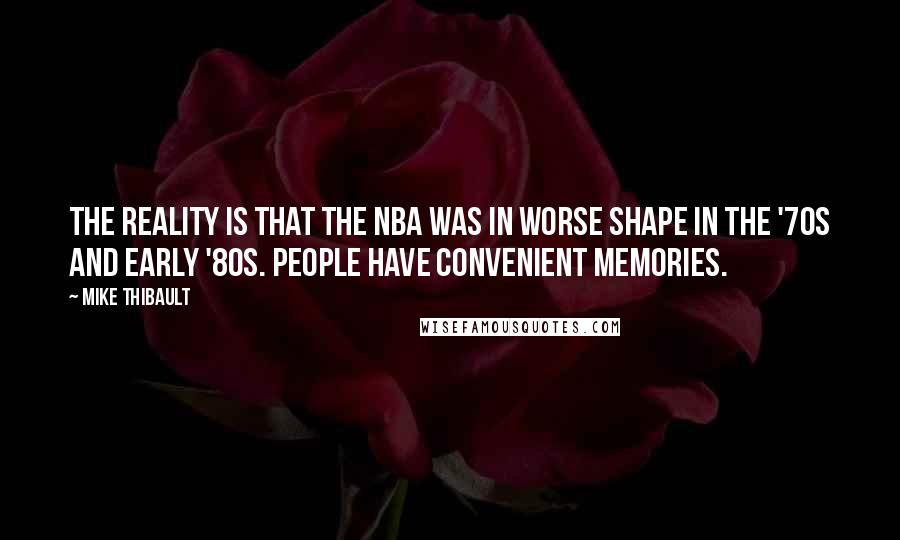 Mike Thibault Quotes: The reality is that the NBA was in worse shape in the '70s and early '80s. People have convenient memories.