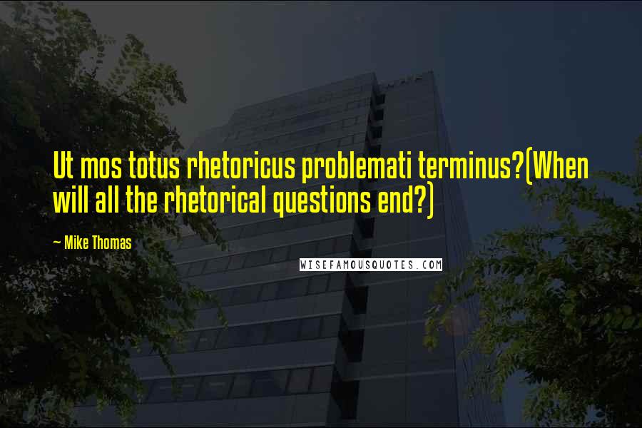 Mike Thomas Quotes: Ut mos totus rhetoricus problemati terminus?(When will all the rhetorical questions end?)
