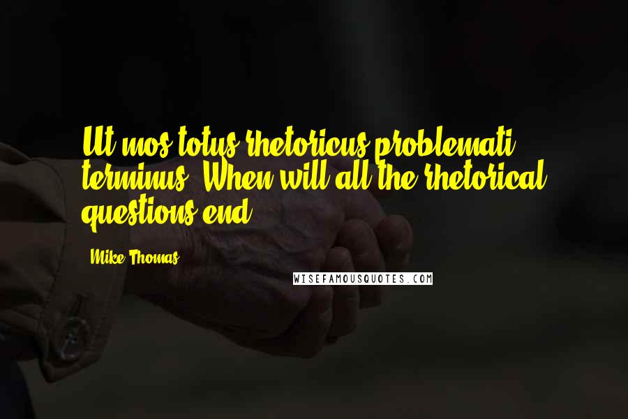 Mike Thomas Quotes: Ut mos totus rhetoricus problemati terminus?(When will all the rhetorical questions end?)