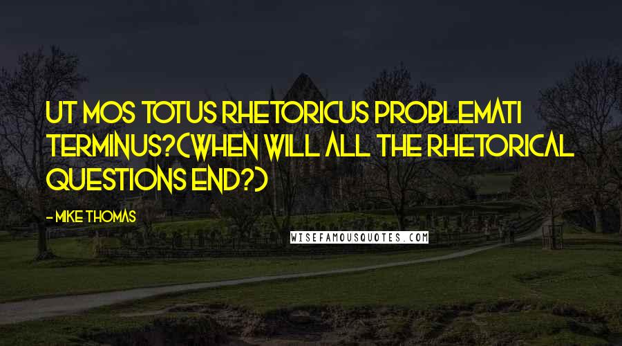 Mike Thomas Quotes: Ut mos totus rhetoricus problemati terminus?(When will all the rhetorical questions end?)