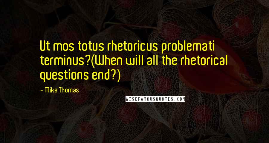 Mike Thomas Quotes: Ut mos totus rhetoricus problemati terminus?(When will all the rhetorical questions end?)