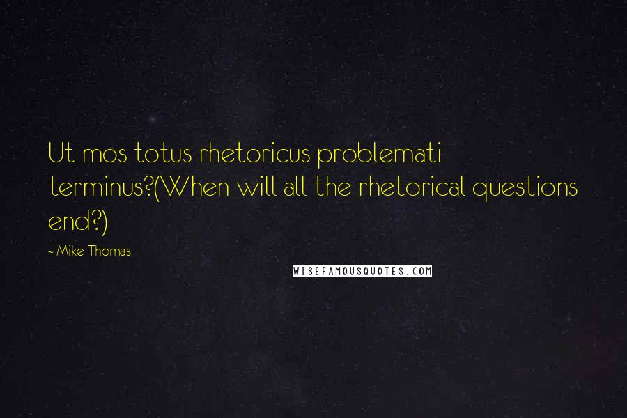 Mike Thomas Quotes: Ut mos totus rhetoricus problemati terminus?(When will all the rhetorical questions end?)