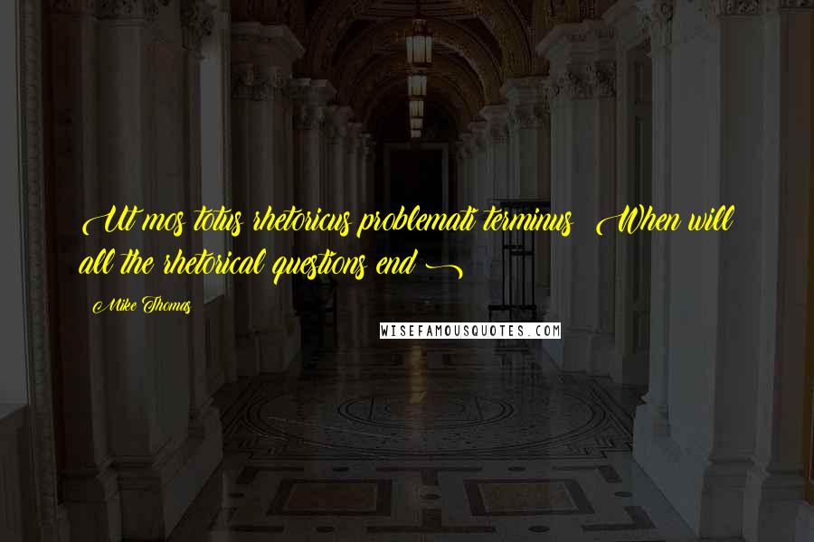 Mike Thomas Quotes: Ut mos totus rhetoricus problemati terminus?(When will all the rhetorical questions end?)
