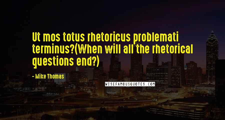 Mike Thomas Quotes: Ut mos totus rhetoricus problemati terminus?(When will all the rhetorical questions end?)