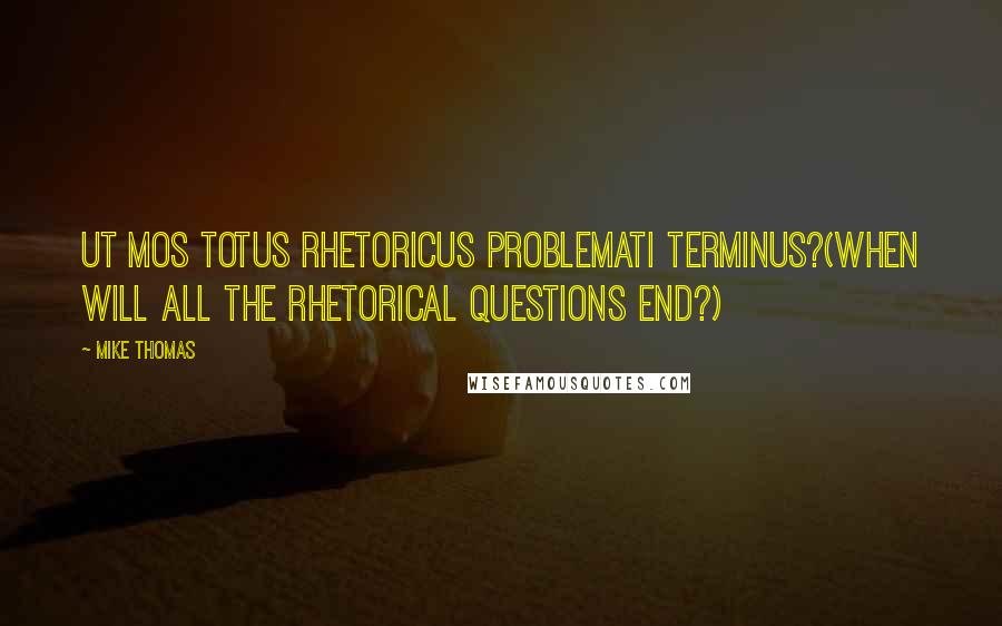 Mike Thomas Quotes: Ut mos totus rhetoricus problemati terminus?(When will all the rhetorical questions end?)