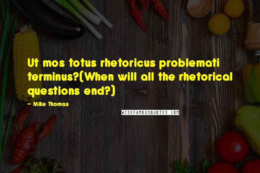 Mike Thomas Quotes: Ut mos totus rhetoricus problemati terminus?(When will all the rhetorical questions end?)