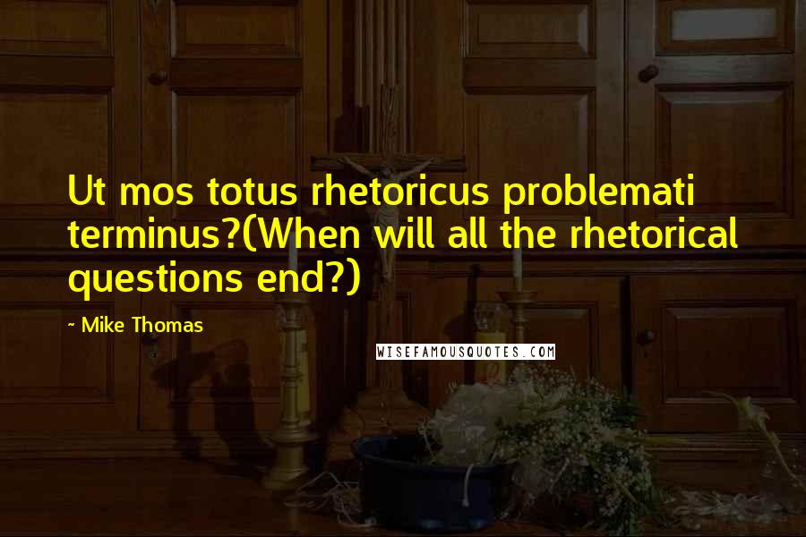Mike Thomas Quotes: Ut mos totus rhetoricus problemati terminus?(When will all the rhetorical questions end?)