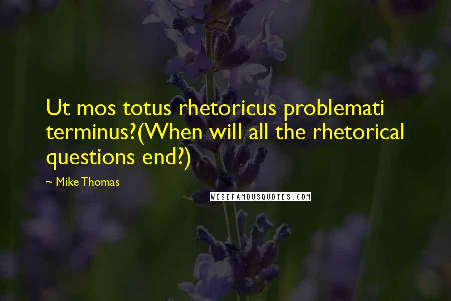 Mike Thomas Quotes: Ut mos totus rhetoricus problemati terminus?(When will all the rhetorical questions end?)