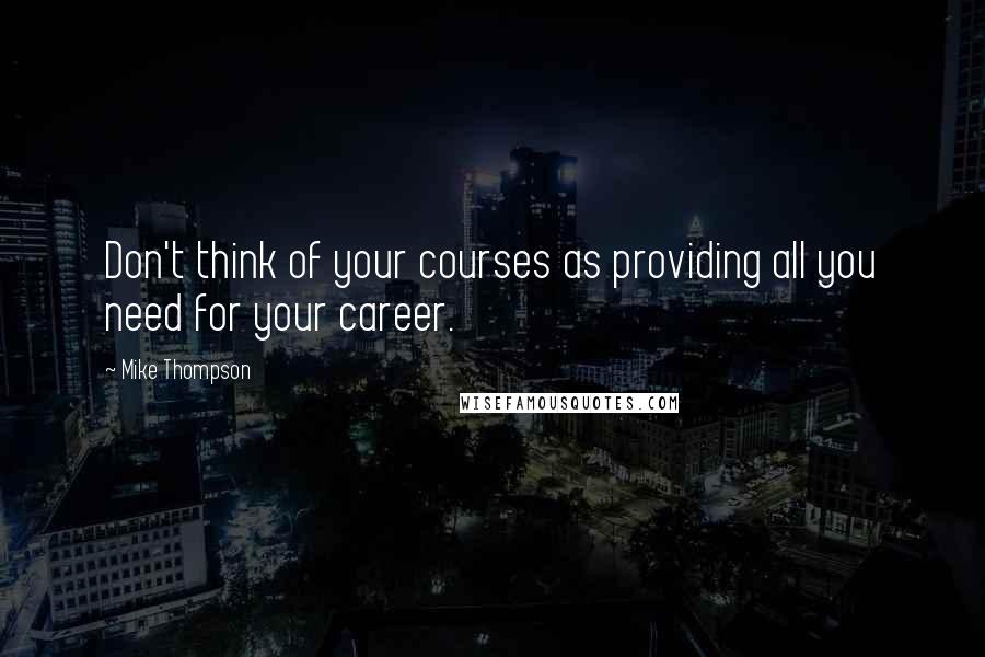 Mike Thompson Quotes: Don't think of your courses as providing all you need for your career.