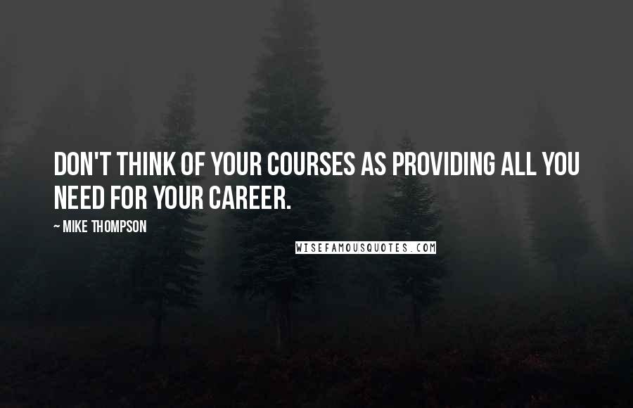 Mike Thompson Quotes: Don't think of your courses as providing all you need for your career.