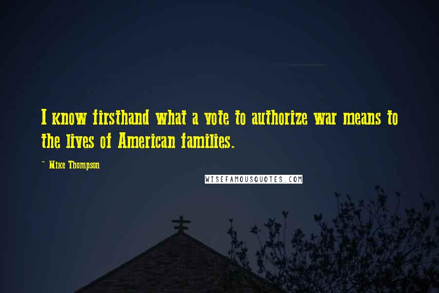 Mike Thompson Quotes: I know firsthand what a vote to authorize war means to the lives of American families.