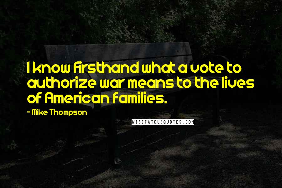 Mike Thompson Quotes: I know firsthand what a vote to authorize war means to the lives of American families.