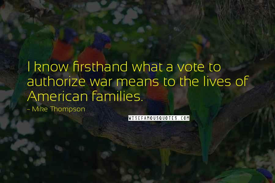 Mike Thompson Quotes: I know firsthand what a vote to authorize war means to the lives of American families.