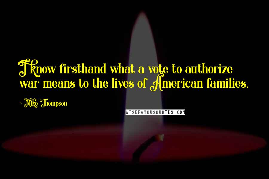 Mike Thompson Quotes: I know firsthand what a vote to authorize war means to the lives of American families.